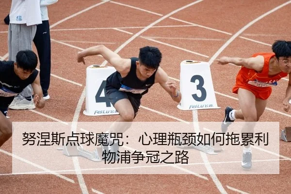 努涅斯点球魔咒：心理瓶颈如何拖累利物浦争冠之路